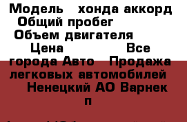  › Модель ­ хонда аккорд › Общий пробег ­ 132 000 › Объем двигателя ­ 24 › Цена ­ 620 000 - Все города Авто » Продажа легковых автомобилей   . Ненецкий АО,Варнек п.
